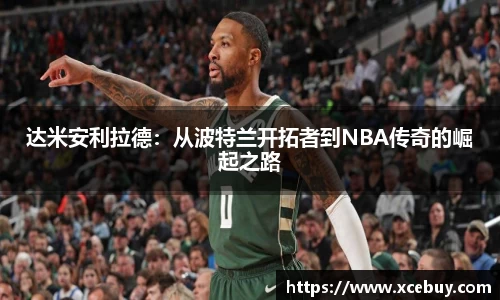 达米安利拉德：从波特兰开拓者到NBA传奇的崛起之路